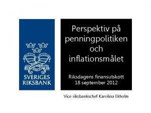 Perspektiv p penningpolitiken och inflationsmlet Riksdagens finansutskott 18