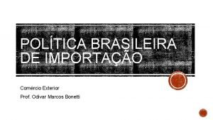 POLTICA BRASILEIRA DE IMPORTAO Comrcio Exterior Prof Odivar