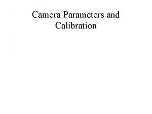 Camera Parameters and Calibration Camera parameters From last