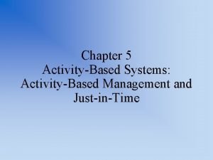Chapter 5 ActivityBased Systems ActivityBased Management and JustinTime