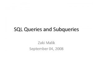 SQL Queries and Subqueries Zaki Malik September 04