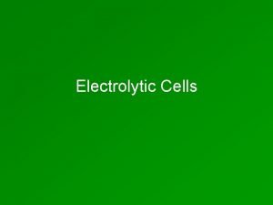 Electrolytic Cells Electrolytic Cells Use electricity to force