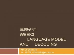 WEEK 3 LANGUAGE MODEL AND DECODING Prof LinShan