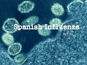 Spanish Influenza By Yilin Introduction Spanish Influenza was