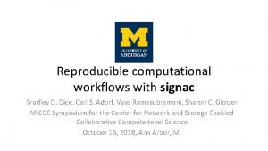 Reproducible computational workflows with signac Bradley D Dice