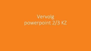 Vervolg powerpoint 23 KZ VERVOLG 3 de KK