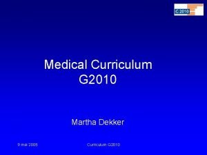 Medical Curriculum G 2010 Martha Dekker 9 mei