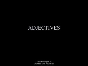 ADJECTIVES GeschkeEnglish IV Grammar UnitAdjectives Adjectives A word