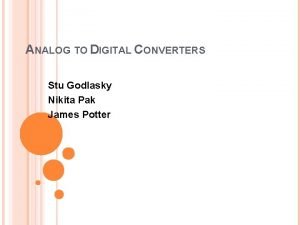 ANALOG TO DIGITAL CONVERTERS Stu Godlasky Nikita Pak