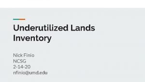 Underutilized Lands Inventory Nick Finio NCSG 2 14