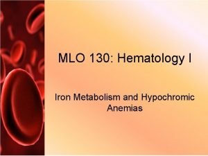 MLO 130 Hematology I Iron Metabolism and Hypochromic