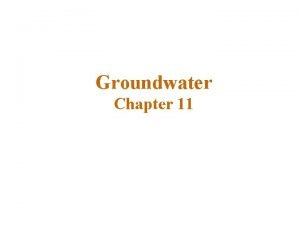 Groundwater Chapter 11 Importance of groundwater Groundwater is