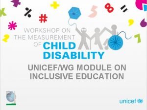UNICEFWG MODULE ON INCLUSIVE EDUCATION Purpose of module
