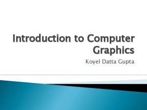 Introduction to Computer Graphics Koyel Datta Gupta What