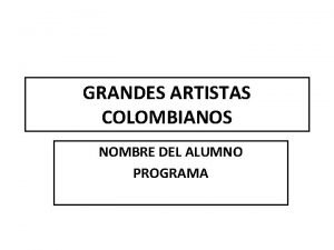 GRANDES ARTISTAS COLOMBIANOS NOMBRE DEL ALUMNO PROGRAMA GRANDES
