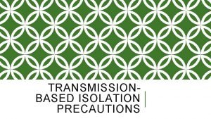 TRANSMISSIONBASED ISOLATION PRECAUTIONS TRANSMISSIONBASED ISOLATION PRECAUTIONS Methods of