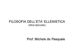 FILOSOFIA DELLETA ELLENISTICA etica epicurea Prof Michele de