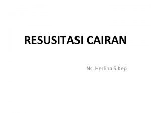 RESUSITASI CAIRAN Ns Herlina S Kep PENDAHULUAN Tubuh