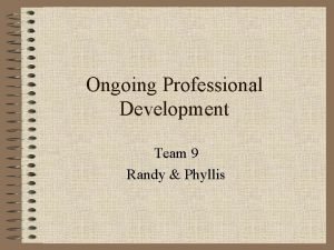 Ongoing Professional Development Team 9 Randy Phyllis Who
