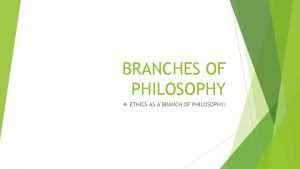 BRANCHES OF PHILOSOPHY 4 ETHICS AS A BRANCH