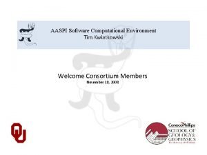 AASPI Software Computational Environment Tim Kwiatkowski Welcome Consortium