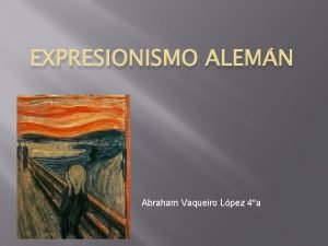 EXPRESIONISMO ALEMN Abraham Vaqueiro Lpez 4a El expresionismo