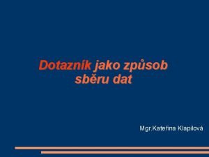 Dotaznk jako zpsob sbru dat Mgr Kateina Klapilov