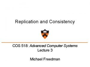 Replication and Consistency COS 518 Advanced Computer Systems