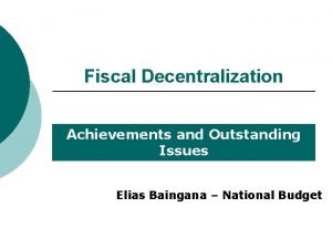 Fiscal Decentralization Achievements and Outstanding Issues Elias Baingana