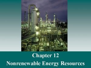 Chapter 12 Nonrenewable Energy Resources Nonrenewable Energy Nonrenewable