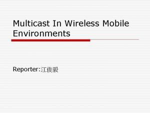 Multicast In Wireless Mobile Environments Reporter Introduction o