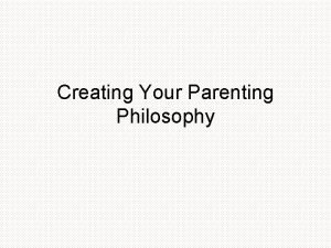 Creating Your Parenting Philosophy Parenting Philosophy Throughout the