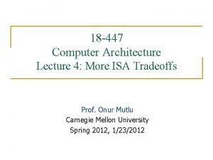 18 447 Computer Architecture Lecture 4 More ISA