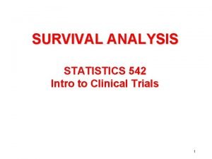 SURVIVAL ANALYSIS STATISTICS 542 Intro to Clinical Trials