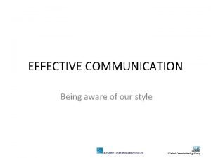 EFFECTIVE COMMUNICATION Being aware of our style Personal