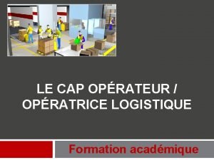 LE CAP OPRATEUR OPRATRICE LOGISTIQUE Formation acadmique Programme
