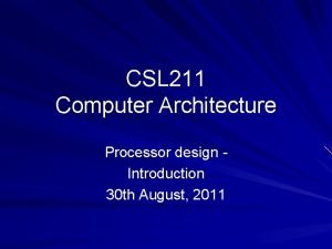 CSL 211 Computer Architecture Processor design Introduction 30