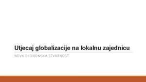 Utjecaj globalizacije na lokalnu zajednicu NOVA EKONOMSKA STVARNOST