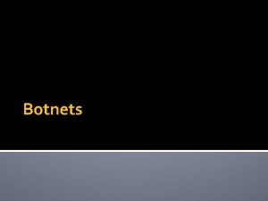 Botnets Botnets Collection of connected programs communicating with