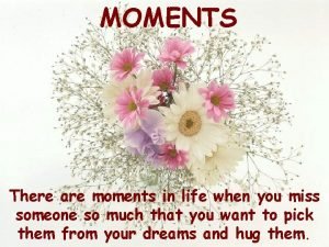 MOMENTS There are moments in life when you