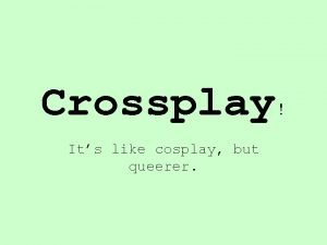 Crossplay Its like cosplay but queerer Introduction Why