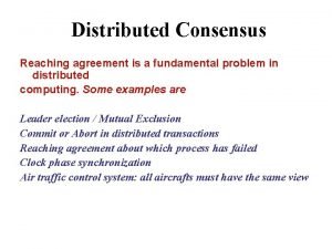 Distributed Consensus Reaching agreement is a fundamental problem