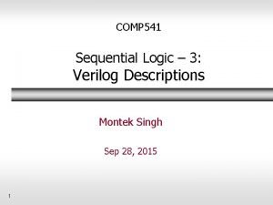 COMP 541 Sequential Logic 3 Verilog Descriptions Montek