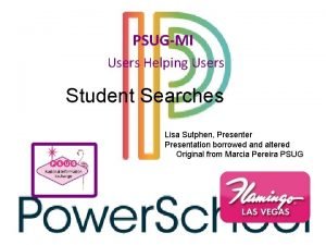 PSUGMI Users Helping Users Student Searches Lisa Sutphen