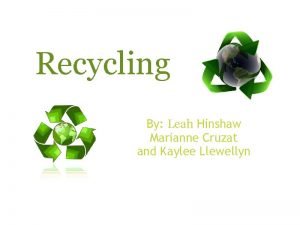 Recycling By Leah Hinshaw Marianne Cruzat and Kaylee