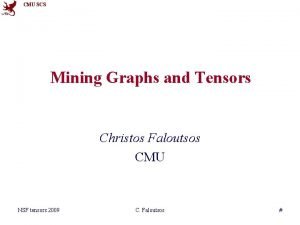 CMU SCS Mining Graphs and Tensors Christos Faloutsos