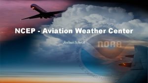 NCEP Aviation Weather Center Joshua Scheck 1 Operational