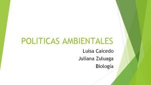 POLITICAS AMBIENTALES Luisa Caicedo Juliana Zuluaga Biologa QU