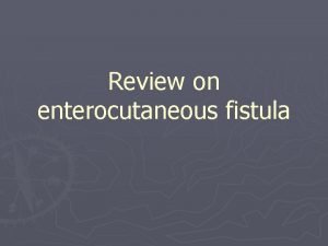 Review on enterocutaneous fistula Definition Enterocutaneous fistula Abnormal