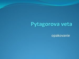 Pytagorova veta opakovanie Meno Pytagoras Narodenie 580 pred